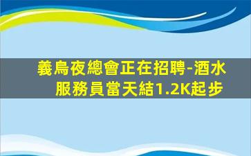義烏夜總會正在招聘-酒水服務員當天結1.2K起步