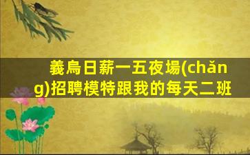 義烏日薪一五夜場(chǎng)招聘模特跟我的每天二班