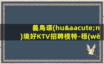 義烏環(huán)境好KTV招聘模特-穩(wěn)定想賺來