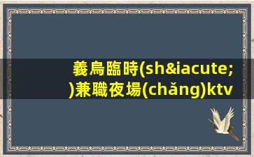 義烏臨時(shí)兼職夜場(chǎng)ktv招聘信息-無(wú)套路直招