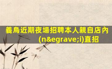 義烏近期夜場招聘本人親自店內(nèi)直招