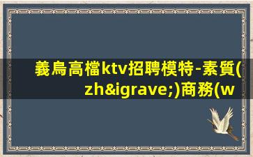 義烏高檔ktv招聘模特-素質(zhì)商務(wù)場所