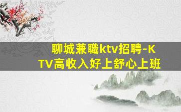 聊城兼職ktv招聘-KTV高收入好上舒心上班