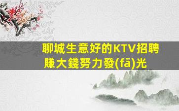 聊城生意好的KTV招聘賺大錢努力發(fā)光