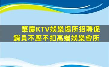 肇慶KTV娛樂場所招聘促銷員不壓不扣高端娛樂會所