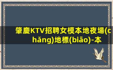 肇慶KTV招聘女模本地夜場(chǎng)地標(biāo)-本地夜場(chǎng)地標(biāo)