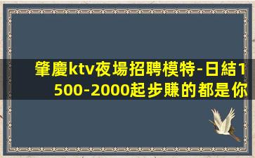 肇慶ktv夜場招聘模特-日結1500-2000起步賺的都是你