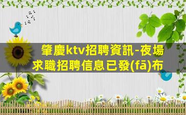 肇慶ktv招聘資訊-夜場求職招聘信息已發(fā)布