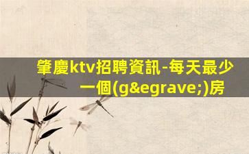肇慶ktv招聘資訊-每天最少一個(gè)房