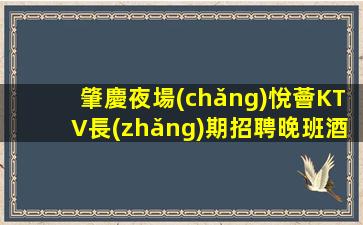 肇慶夜場(chǎng)悅薈KTV長(zhǎng)期招聘晚班酒水促銷員無(wú)任務(wù)