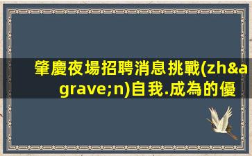肇慶夜場招聘消息挑戰(zhàn)自我.成為的優(yōu)秀員工作