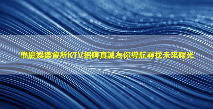 肇慶娛樂會所KTV招聘真誠為你導航尋找未來曙光
