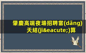 肇慶高端夜場招聘當(dāng)天結(jié)算新人優(yōu)先
