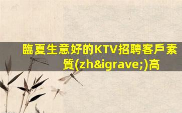 臨夏生意好的KTV招聘客戶素質(zhì)高