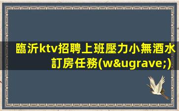 臨沂ktv招聘上班壓力小無酒水訂房任務(wù)最自由臨沂