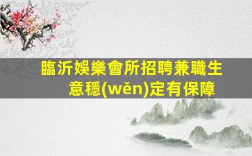 臨沂娛樂會所招聘兼職生意穩(wěn)定有保障