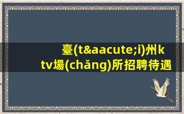 臺(tái)州ktv場(chǎng)所招聘待遇優(yōu)厚.請(qǐng)記住越努力越幸運(yùn)