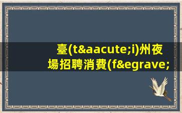 臺(tái)州夜場招聘消費(fèi)高每天都能上到1-2個(gè)臺(tái)州