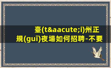 臺(tái)州正規(guī)夜場如何招聘-不要愁上不到班