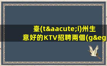 臺(tái)州生意好的KTV招聘兩個(gè)班無(wú)壓力