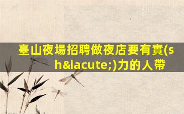 臺山夜場招聘做夜店要有實(shí)力的人帶
