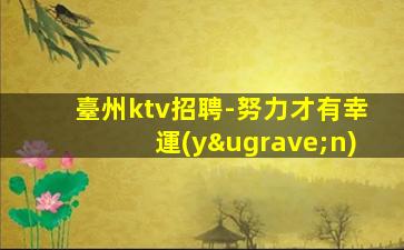 臺州ktv招聘-努力才有幸運(yùn)