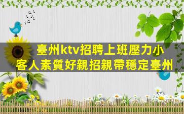 臺州ktv招聘上班壓力小客人素質好親招親帶穩定臺州