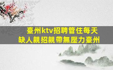 臺州ktv招聘管住每天缺人親招親帶無壓力臺州