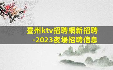 臺州ktv招聘網新招聘-2023夜場招聘信息