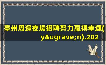臺州周邊夜場招聘努力贏得幸運(yùn).2023年加倍努力