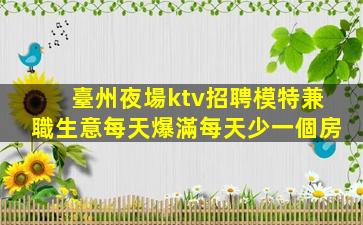 臺州夜場ktv招聘模特兼職生意每天爆滿每天少一個房