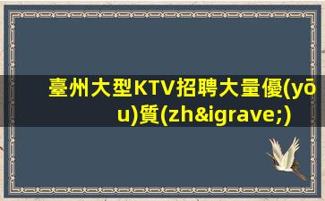 臺州大型KTV招聘大量優(yōu)質(zhì)客源