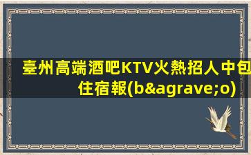 臺州高端酒吧KTV火熱招人中包住宿報(bào)銷機(jī)票