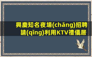 興慶知名夜場(chǎng)招聘請(qǐng)利用KTV禮儀居安慮患