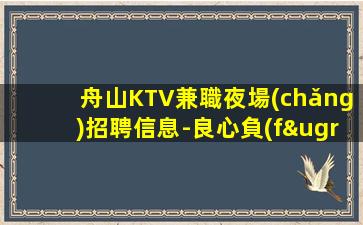 舟山KTV兼職夜場(chǎng)招聘信息-良心負(fù)責(zé)靠譜帶新人無(wú)壓力入職