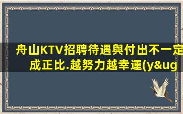 舟山KTV招聘待遇與付出不一定成正比.越努力越幸運(yùn)