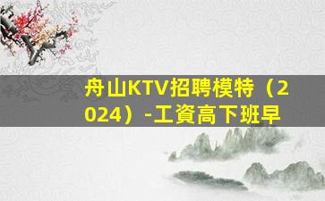 舟山KTV招聘模特（2024）-工資高下班早