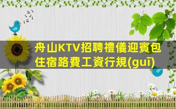舟山KTV招聘禮儀迎賓包住宿路費工資行規(guī)
