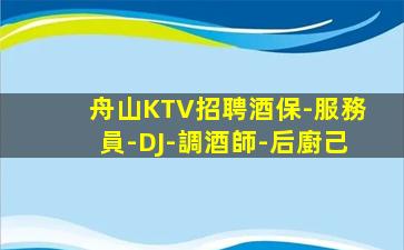 舟山KTV招聘酒保-服務員-DJ-調酒師-后廚己