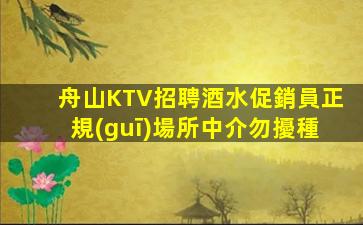 舟山KTV招聘酒水促銷員正規(guī)場所中介勿擾種