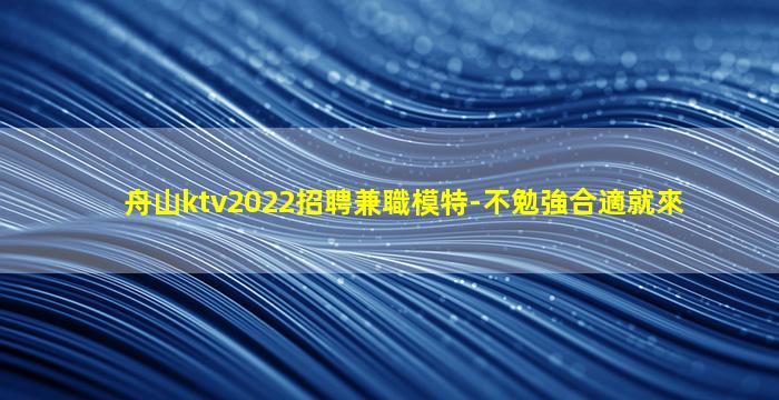 舟山ktv2022招聘兼職模特-不勉強合適就來