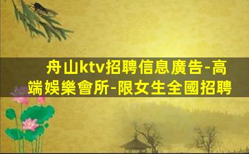 舟山ktv招聘信息廣告-高端娛樂會所-限女生全國招聘