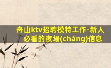 舟山ktv招聘模特工作-新人必看的夜場(chǎng)信息