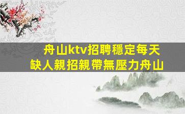 舟山ktv招聘穩定每天缺人親招親帶無壓力舟山
