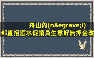 舟山內(nèi)部直招酒水促銷員生意好無押金改三