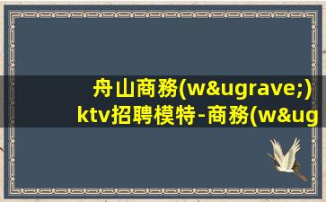 舟山商務(wù)ktv招聘模特-商務(wù)場(chǎng)客人素質(zhì)好