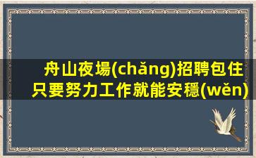 舟山夜場(chǎng)招聘包住只要努力工作就能安穩(wěn)過年舟山