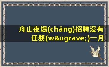 舟山夜場(chǎng)招聘沒有任務(wù)一月買車一年買房舟山