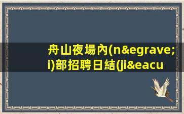 舟山夜場內(nèi)部招聘日結(jié)前期免住宿