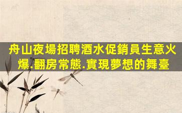 舟山夜場招聘酒水促銷員生意火爆.翻房常態.實現夢想的舞臺